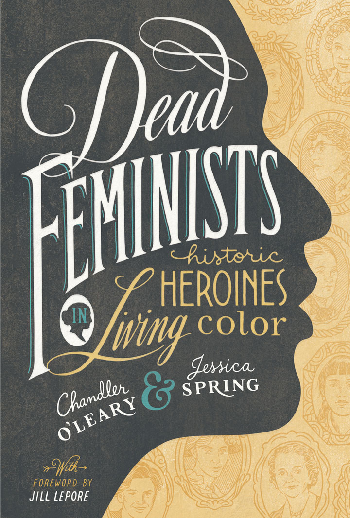 Book cover for "Dead Feminists: Historic Heroines in Living Color" by Chandler O'Leary and Jessica Spring